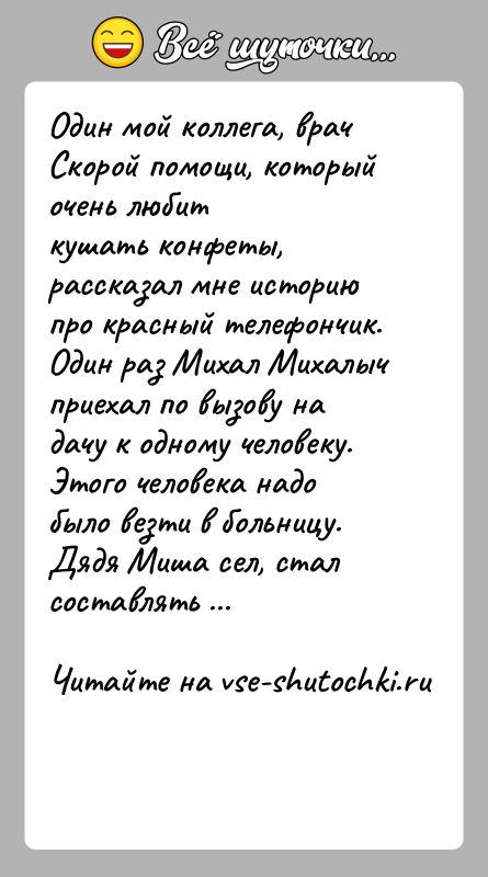 История: Один мой коллега, врач Скорой помощи, который очень любиткушать конфеты, рассказал мне историю про красный телефончик.Один раз Михал Михалыч приехал