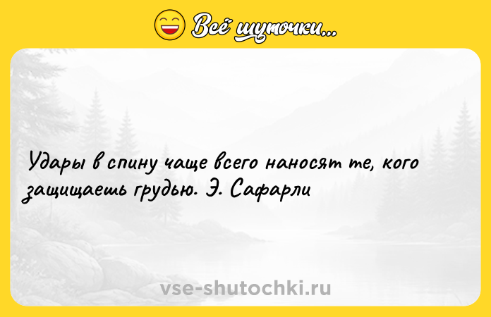 Цитата: Удары в спину чаще всего наносят те, кого защищаешь грудью. Э. Сафарли