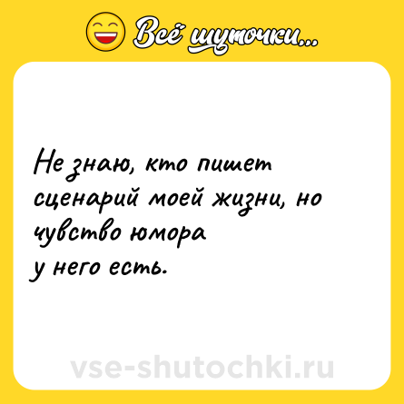 Шутка: Не знаю, кто пишет сценарий моей жизни, но чувство юмора<br>у него есть.
