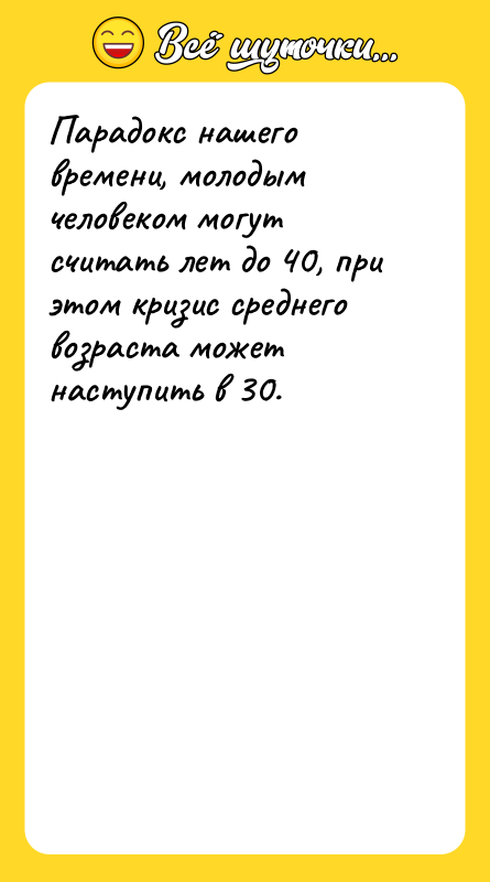 Шутка: Парадокс нашего времени, молодым человеком могут считать лет до 40, при этом кризис среднего возраста может наступить в 30.
