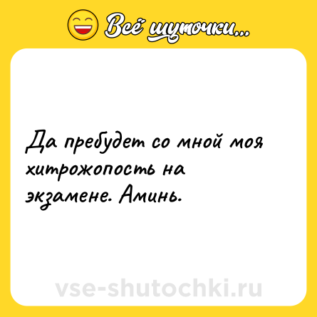 Шутка: Да пребудет со мной моя хитрожопость на экзамене. Аминь.