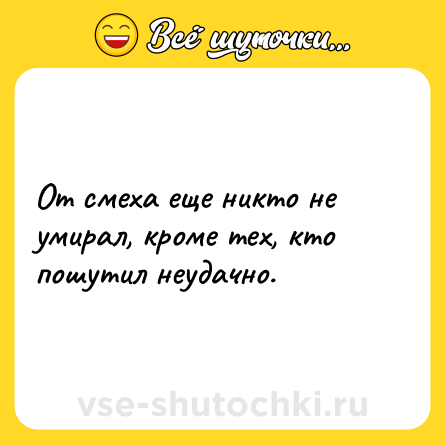 Шутка: От смеха еще никто не умирал, кроме тех, кто пошутил неудачно.