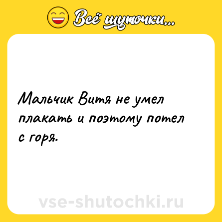 Шутка: Мальчик Витя не умел плакать и поэтому потел с горя.