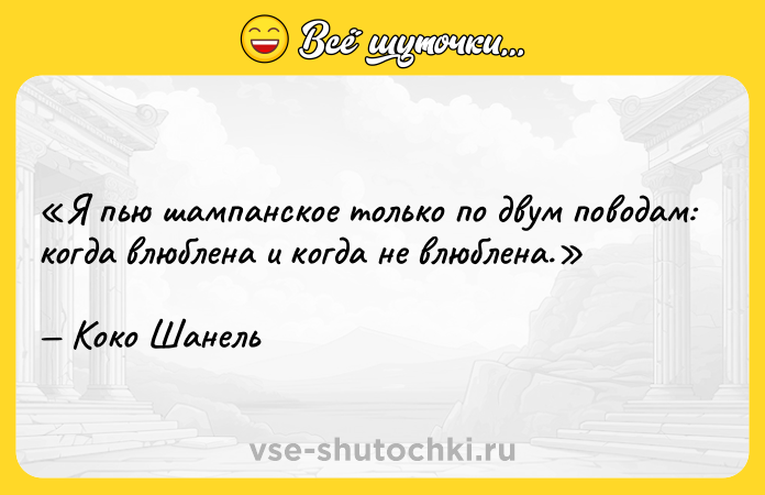 Цитата: Я пью шампанское только по двум поводам: когда влюблена и когда не влюблена.Коко Шанель