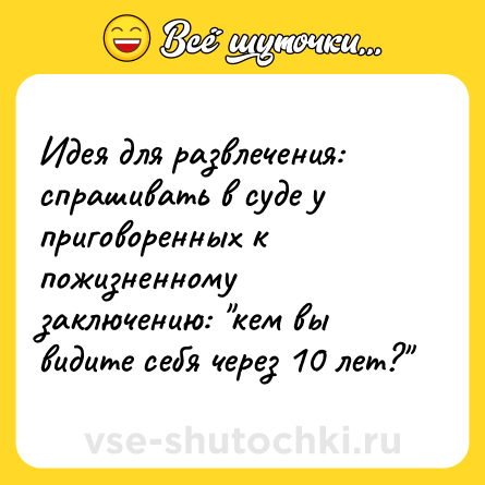 Шутка: Идея для развлечения: спрашивать в суде у приговоренных к пожизненному заключению: 