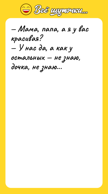 — Мама, папа, а я у вас красивая? — У