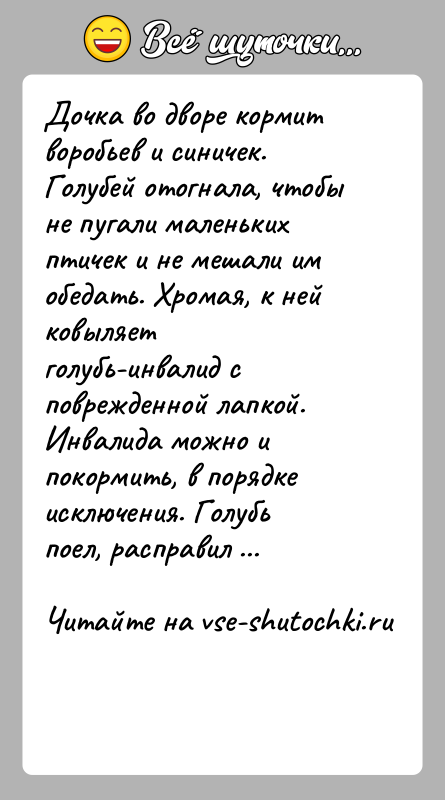 История: Дочка во дворе кормит воробьев и синичек. Голубей отогнала, чтобы не пугали маленьких птичек и не мешали им обедать. Хромая,