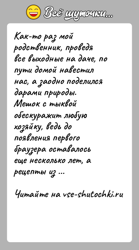 История: Как-то раз мой родственник, проведя все выходные на даче, по пути домой навестил нас, а заодно поделился дарами природы. Мешок
