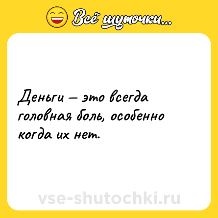 Шутка: Деньги — это всегда головная боль, особенно когда их нет.