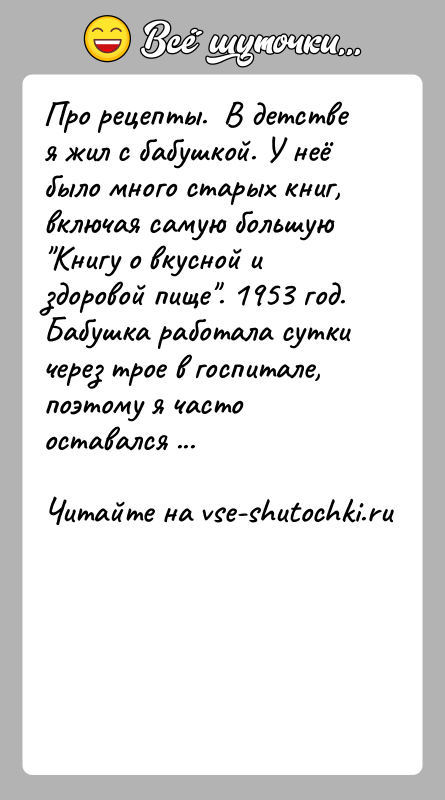 История: Про рецепты. В детстве я жил с бабушкой. У неё было много старых книг, включая самую большую Книгу о