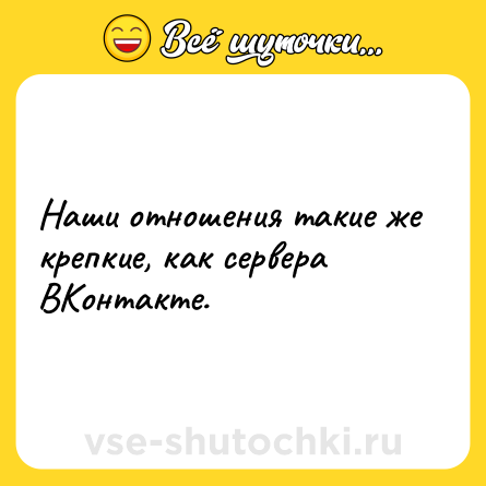 Шутка: Наши отношения такие же крепкие, как сервера ВКонтакте.