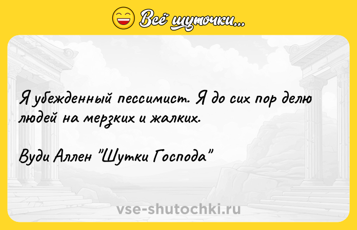 Цитата: Я убежденный пессимист. Я до сих пор делю людей на мерзких и жалких.Вуди Аллен Шутки Господа
