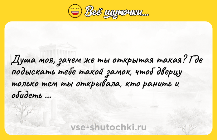 Цитата: Душа моя, зачем же ты открытая такая? Где подыскать тебе такой замок, чтоб дверцу только тем ты открывала, кто ранить и обидеть бы не смог.