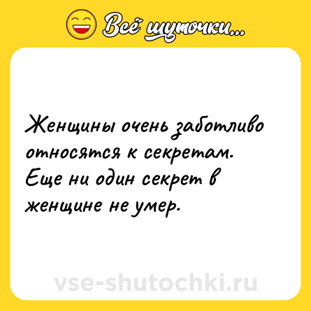 Шутка: Женщины очень заботливо относятся к секретам. Еще ни один секрет в женщине не умер.