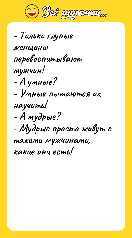 - Только глупые женщины перевоспитывают мужчин! - А умные? -