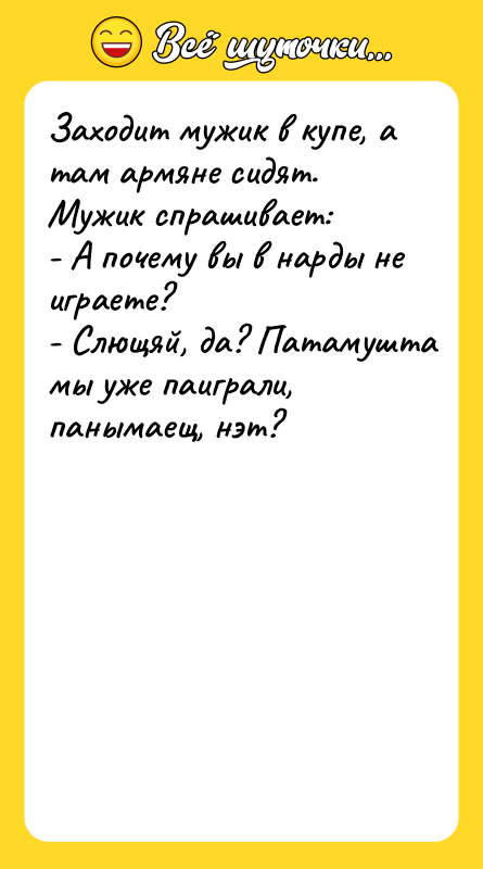 Заходит мужик в купе, а там армяне сидят. Мужик спрашивает: