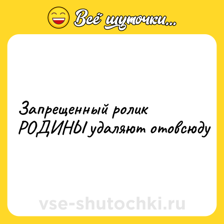 Шутка: Запрещенный ролик РОДИНЫ удаляют отовсюду