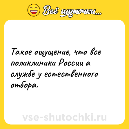 Шутка: Такое ощущение, что все поликлиники России а службе у естественного отбора.