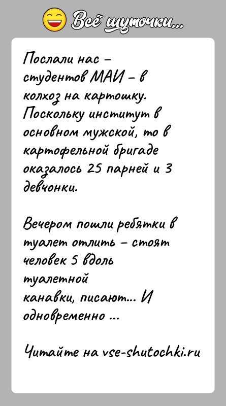 История: Послали нас студентов МАИ в колхоз на картошку. Поскольку институт восновном мужской, то в картофельной бригаде оказалось 25