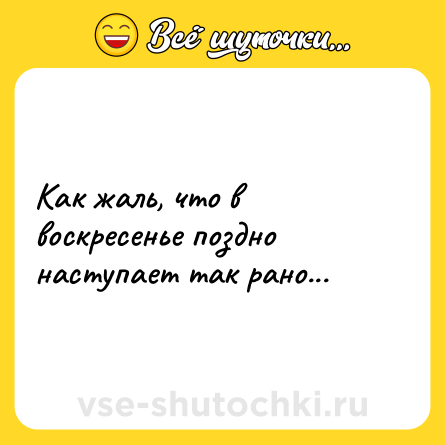 Шутка: Как жаль, что в воскресенье поздно наступает так рано...