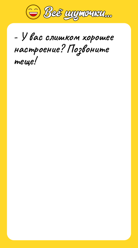- У вас слишком хорошее настроение? Позвоните теще!
