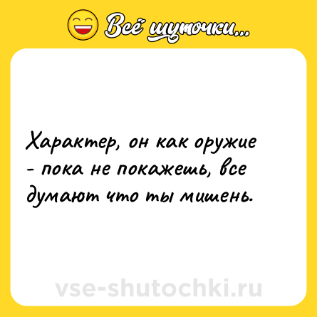 Шутка: Характер, он как оружие - пока не покажешь, все думают что ты мишень.