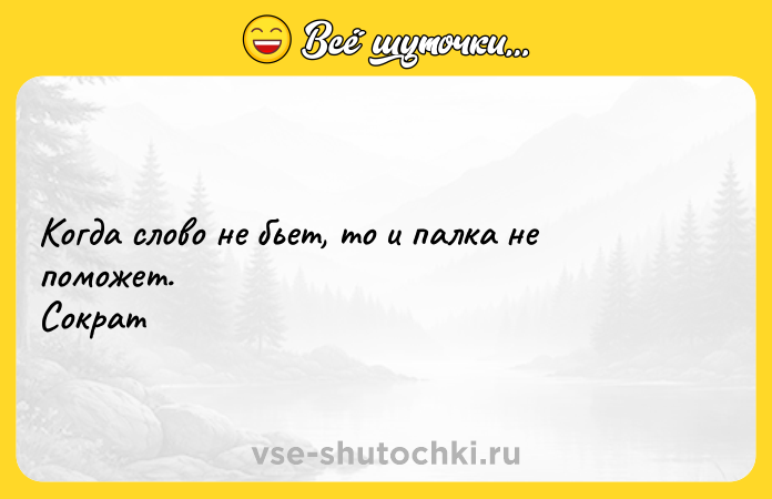 Цитата: Когда слово не бьет, то и палка не поможет. Сократ