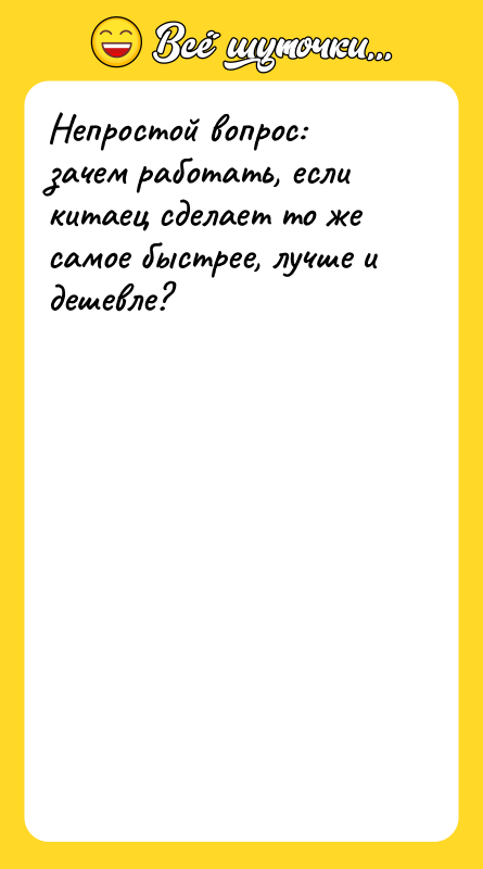 Шутка: Непростой вопрос: зачем работать, если китаец сделает то же самое быстрее, лучше и дешевле?