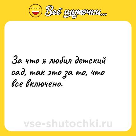 Шутка: За что я любил детский сад, так это за то, что все включено.