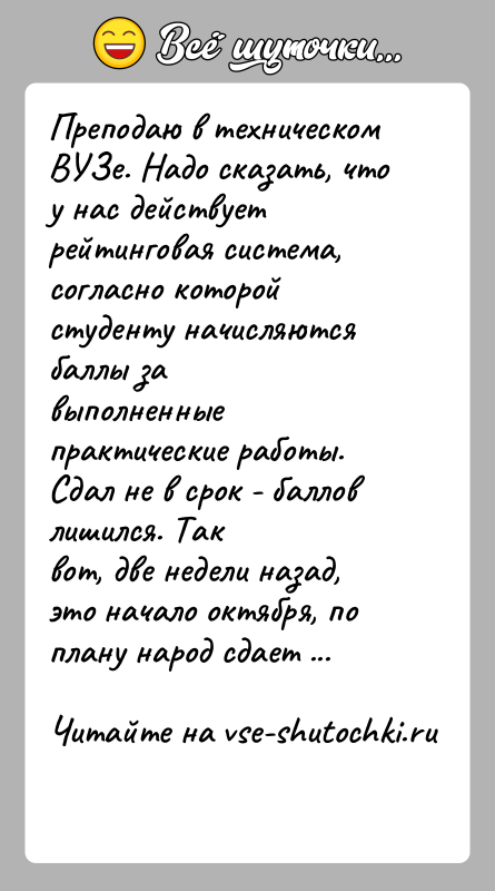 История: Преподаю в техническом ВУЗе. Надо сказать, что у нас действуетрейтинговая система, согласно которой студенту начисляются баллы завыполненные практические работы. Сдал
