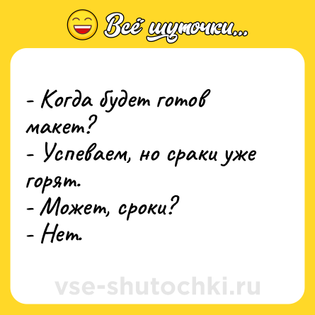 Шутка: - Когда будет готов макет?<br>- Успеваем, но сраки уже горят.<br>- Может, сроки?<br>- Нет.