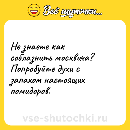 Шутка: Не знаете как соблазнить москвича? Попробуйте духи с запахом настоящих помидоров.