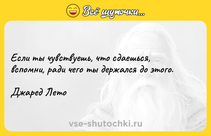 Цитата: Если ты чувствуешь, что сдаешься, вспомни, ради чего ты держался до этого.Джаред Лето