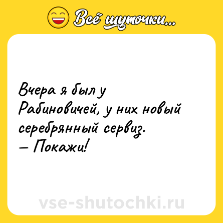 Шутка: Вчера я был у Рабиновичей, у них новый серебрянный сервиз. <br>— Покажи!