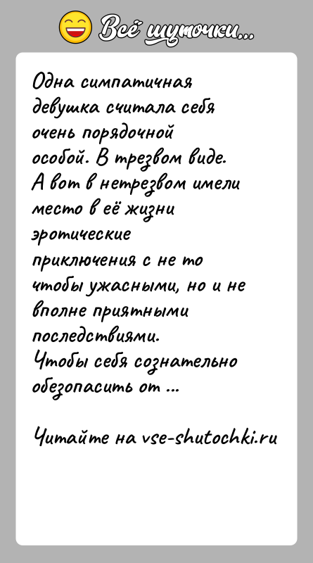 История: Одна симпатичная девушка считала себя очень порядочной особой. В трезвом виде. А вот в нетрезвом имели место в её жизни