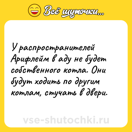 Шутка: У распространителей Арифлейм в аду не будет собственного котла. Они будут ходить по другим котлам, стучать в двери.