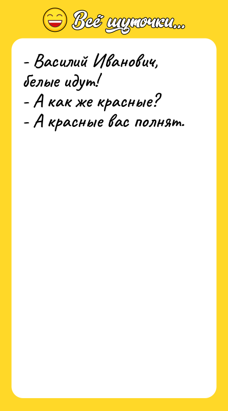- Василий Иванович, белые идут! - А как же красные?
