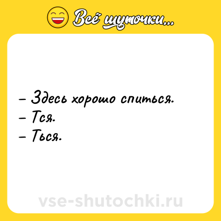Шутка: – Здесь хорошо спиться.<br>– Тся.<br>– Ться.