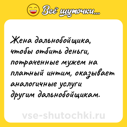 Шутка: Жена дальнобойщика, чтобы отбить деньги, потраченные мужем на платный интим, оказывает аналогичные услуги другим дальнобойщикам.