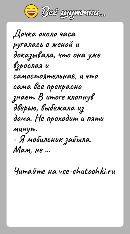 История: Дочка около часа ругалась с женой и доказывала, что она уже взрослая и самостоятельная, и что сама все прекрасно знает.