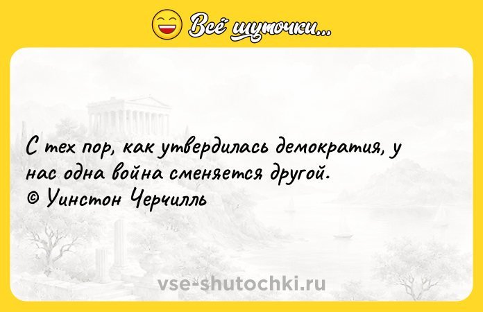 Цитата: С тех пор, как утвердилась демократия, у нас одна война сменяется другой. Уинстон Черчилль