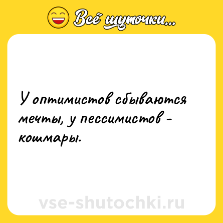 Шутка: У оптимистов сбываются мечты, у пессимистов - кошмары.