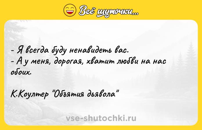 Цитата: - Я всегда буду ненавидеть вас.- А у меня, дорогая, хватит любви на нас обоих. К.Коултер Объятия дьявола