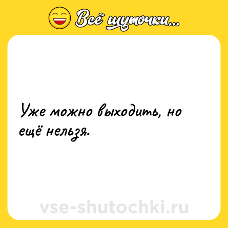 Шутка: Уже можно выходить, но ещё нельзя.