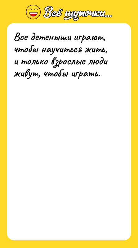 Все детеныши играют, чтобы научиться жить, и только взрослые люди