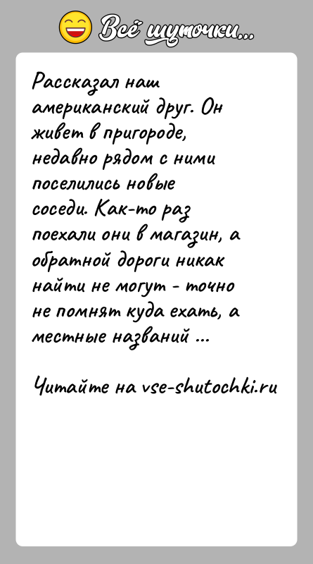 История: Рассказал наш американский друг. Он живет в пригороде, недавно рядом с ними поселились новые соседи. Как-то раз поехали они в