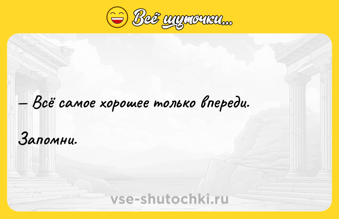 Цитата: Всё самое хорошее только впереди. Запомни.