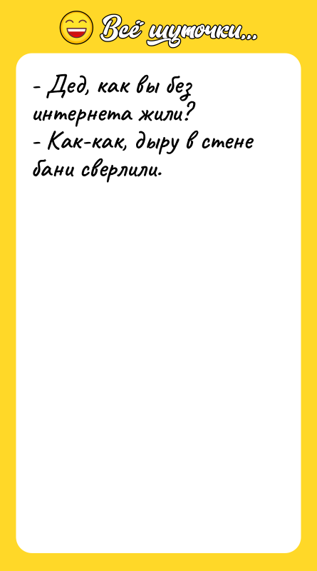 - Дед, как вы без интернета жили? - Как-как, дыру