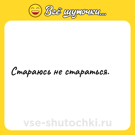 Шутка: Стараюсь не стараться.