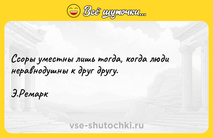 Цитата: Ссоры уместны лишь тогда, когда люди неравнодушны к друг другу. Э.Ремарк
